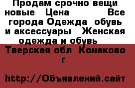 Продам срочно вещи новые › Цена ­ 1 000 - Все города Одежда, обувь и аксессуары » Женская одежда и обувь   . Тверская обл.,Конаково г.